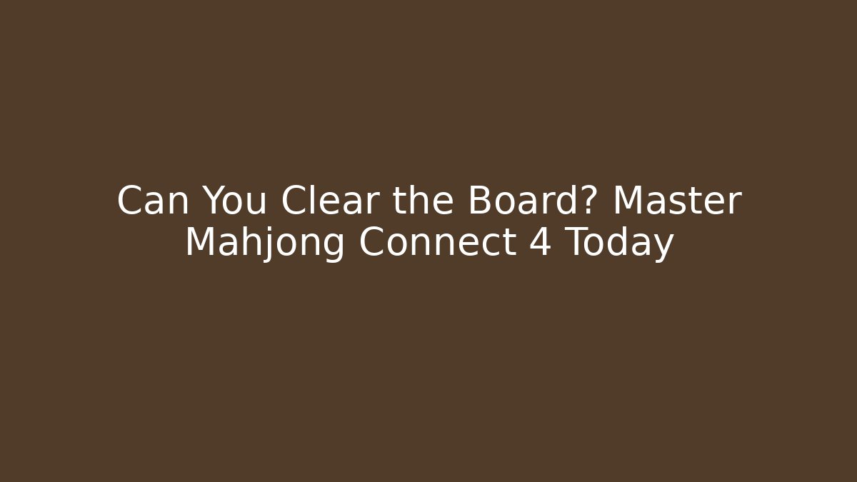 Can You Clear the Board? Master Mahjong Connect 4 Today