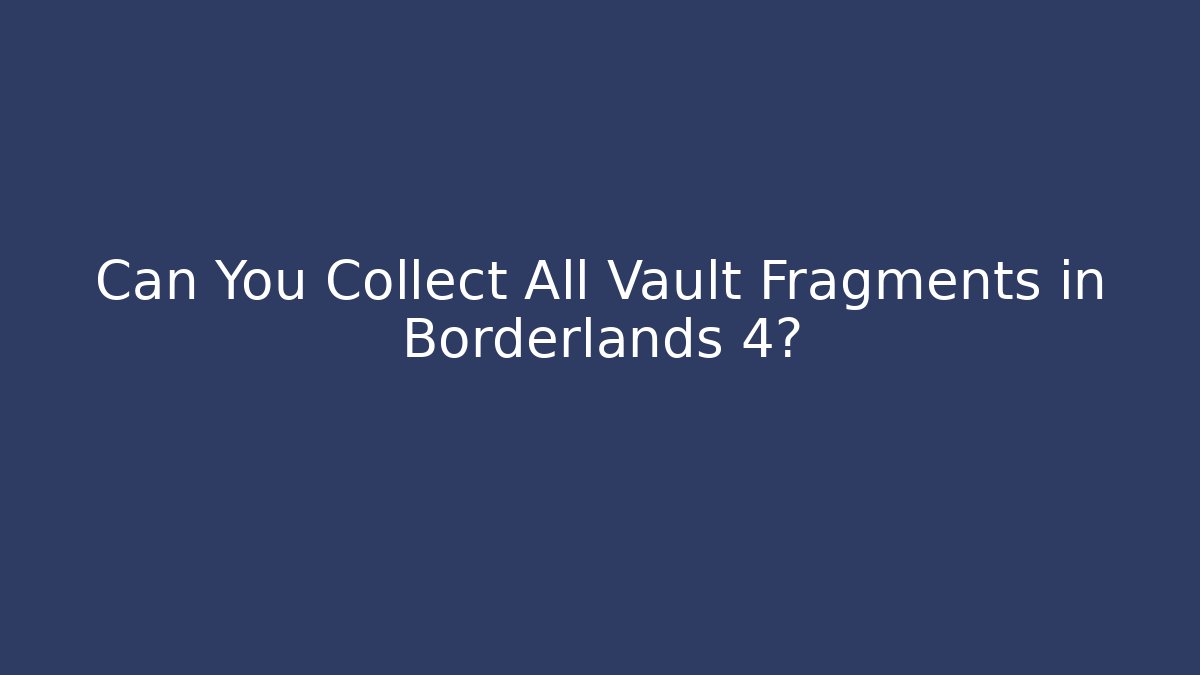 Can You Collect All Vault Fragments in Borderlands 4? - Felix Cat Insurance