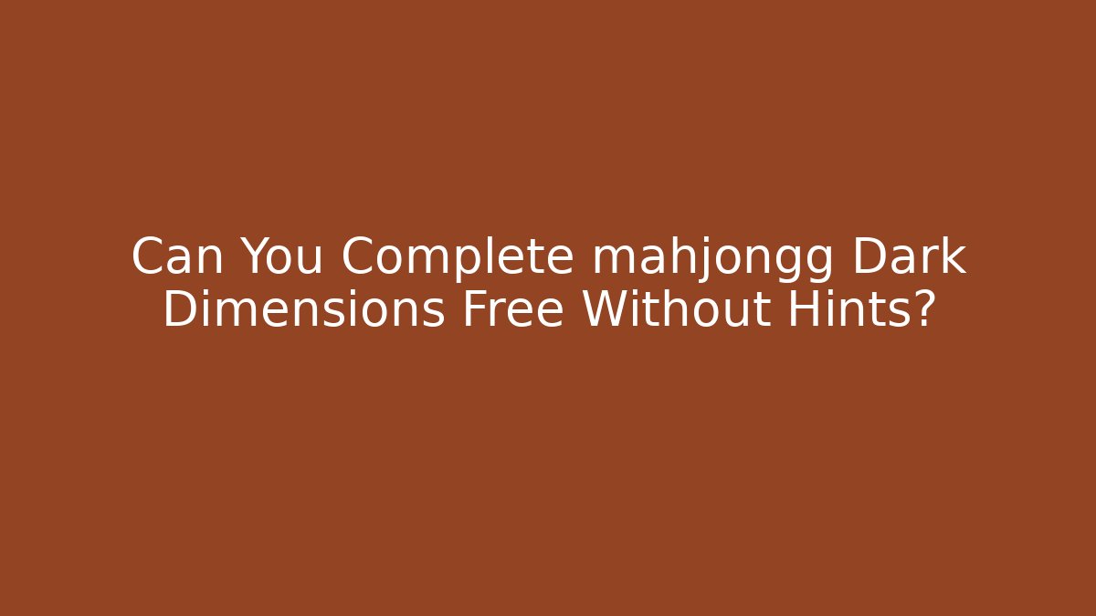 Can You Complete mahjongg Dark Dimensions Free Without Hints?