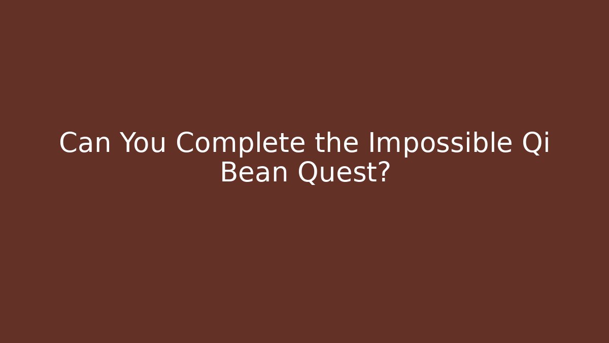 Can You Complete the Impossible Qi Bean Quest?