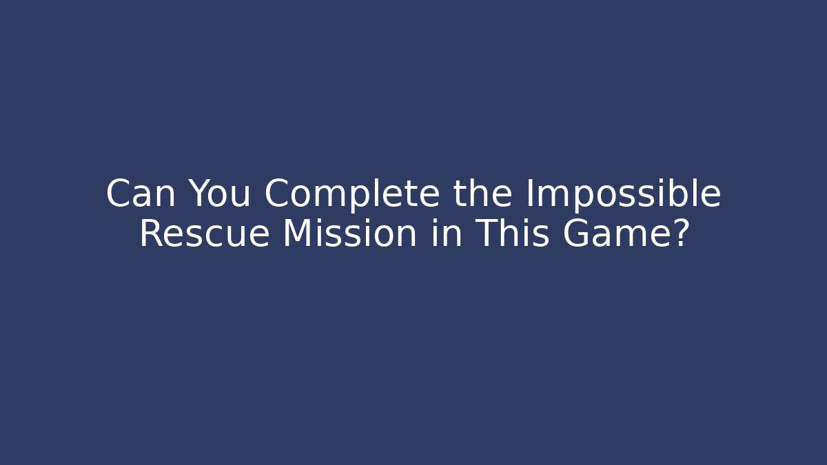 Can You Complete the Impossible Rescue Mission in This Game?