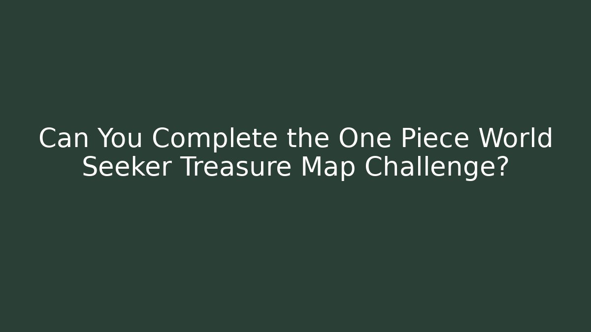 Can You Complete the One Piece World Seeker Treasure Map Challenge? - Felix Cat Insurance