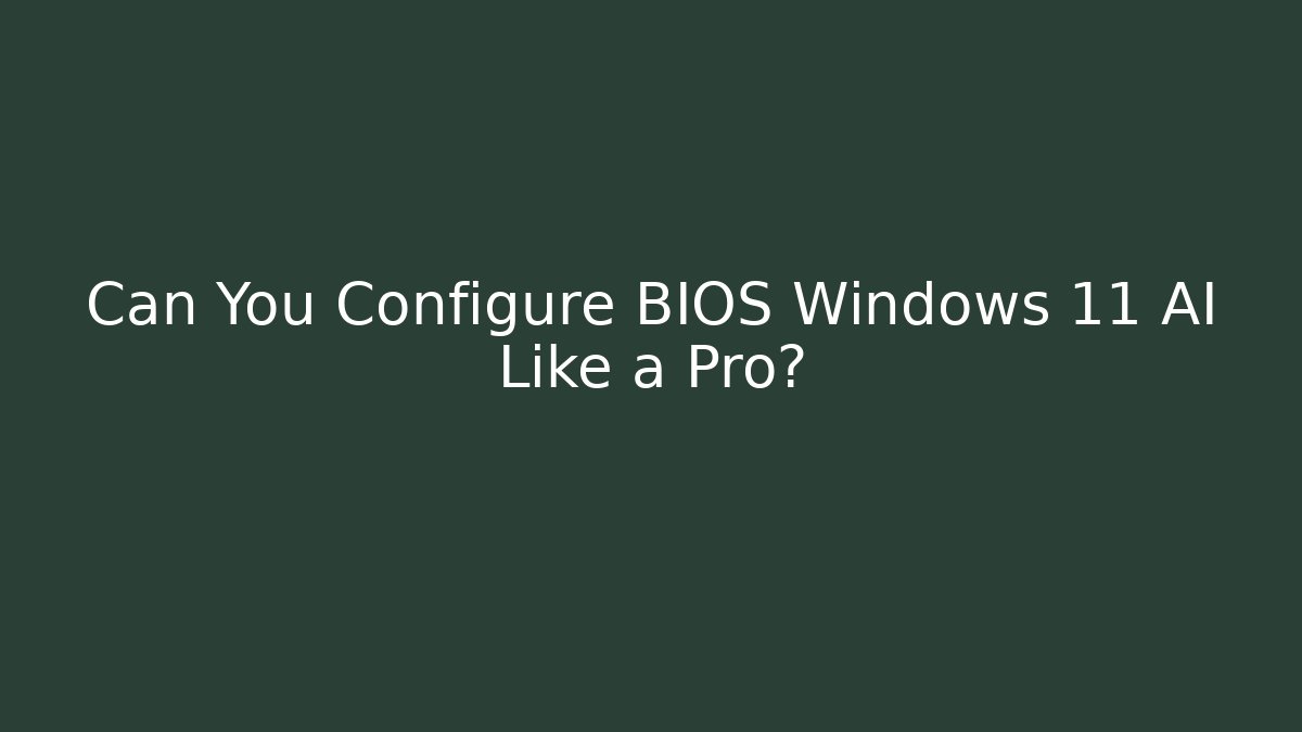 Can You Configure BIOS Windows 11 AI Like a Pro?