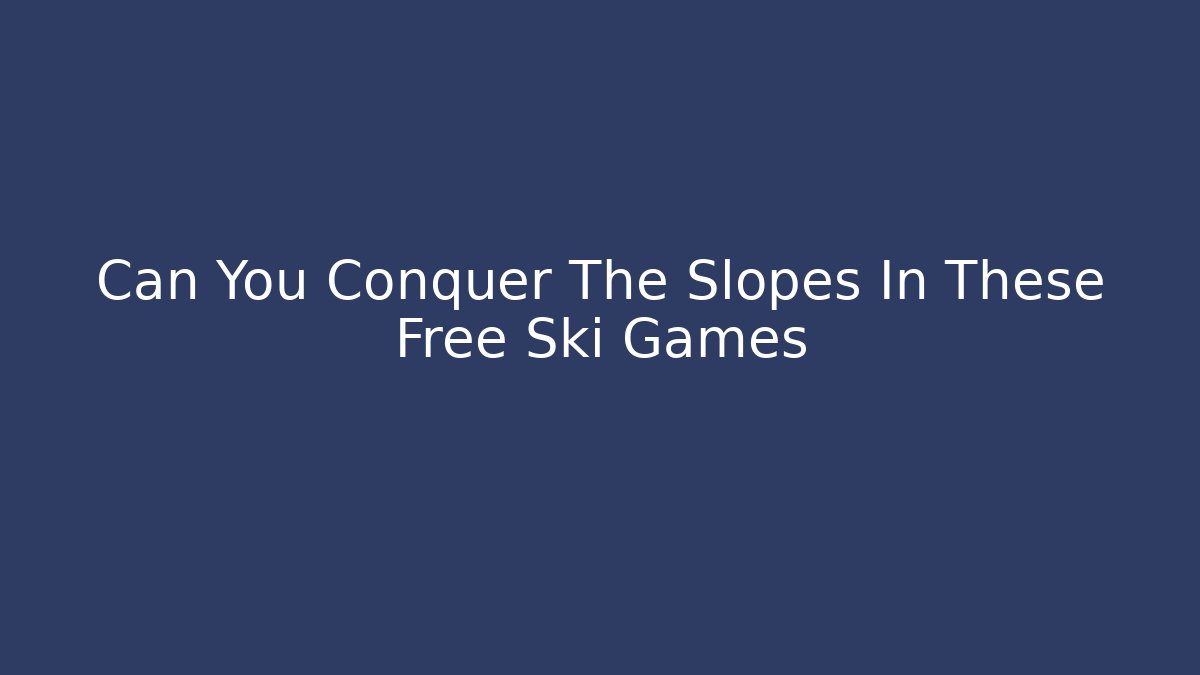 Can You Conquer The Slopes In These Free Ski Games