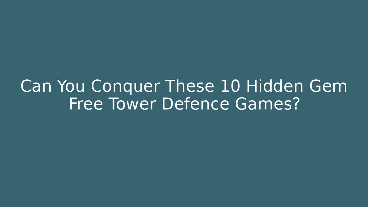 Can You Conquer These 10 Hidden Gem Free Tower Defence Games?
