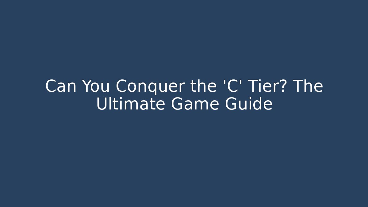 Can You Conquer the 'C' Tier? The Ultimate Game Guide