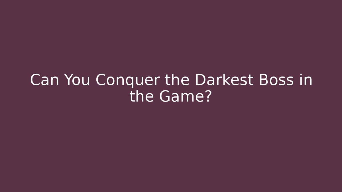 Can You Conquer the Darkest Boss in the Game?