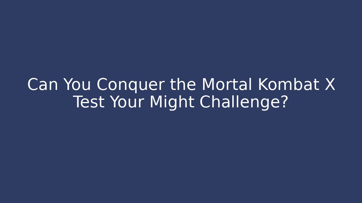 Can You Conquer the Mortal Kombat X Test Your Might Challenge?