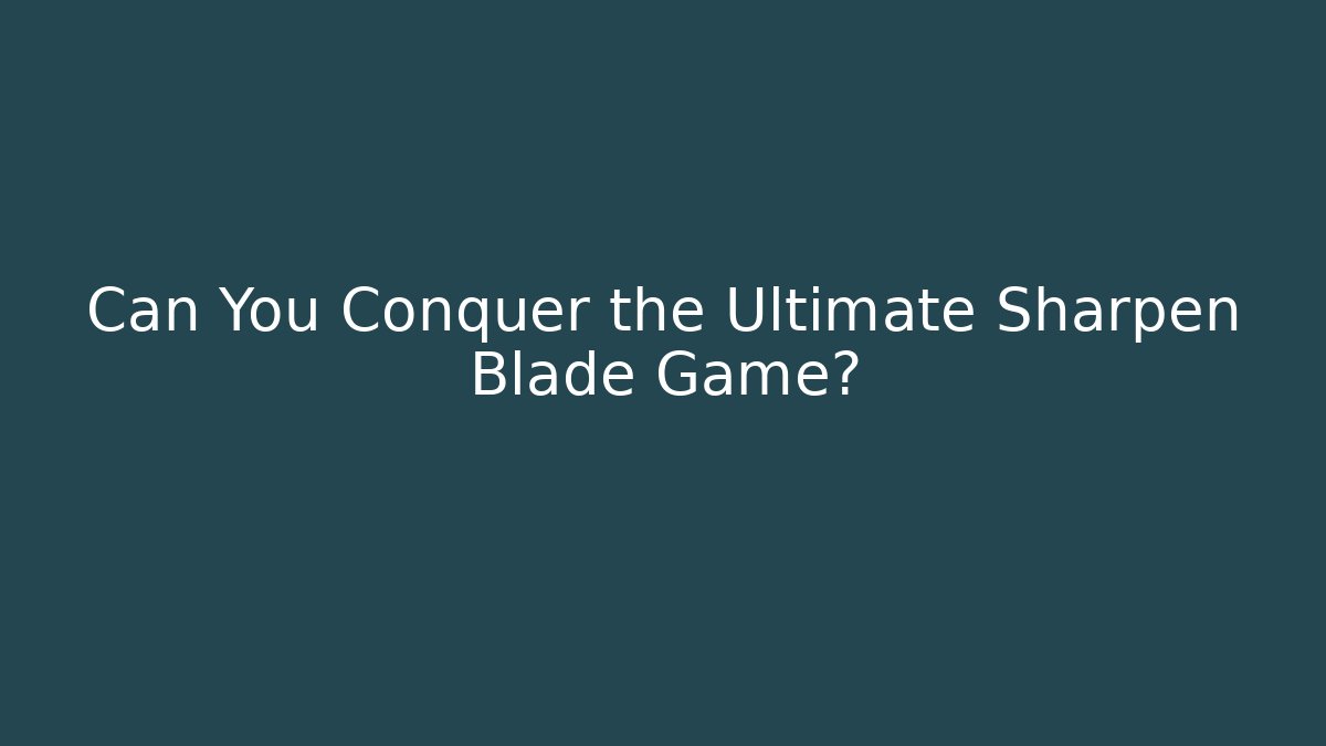 Can You Conquer the Ultimate Sharpen Blade Game?