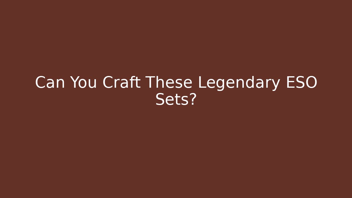Can You Craft These Legendary ESO Sets?