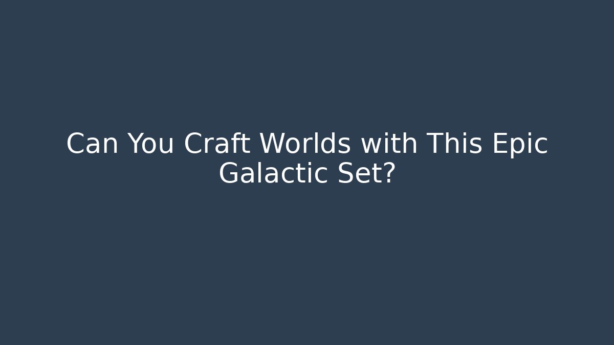 Can You Craft Worlds with This Epic Galactic Set?