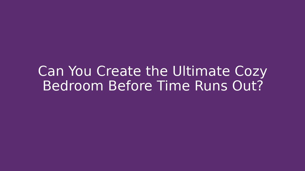 Can You Create the Ultimate Cozy Bedroom Before Time Runs Out?
