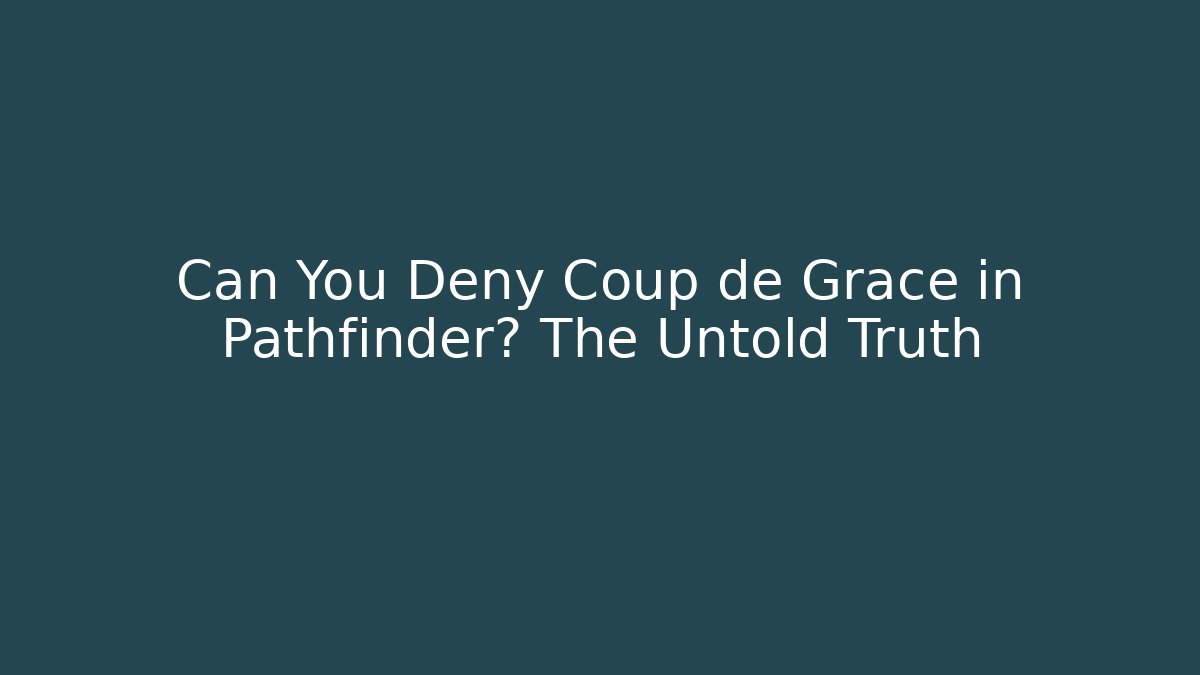 Can You Deny Coup de Grace in Pathfinder? The Untold Truth