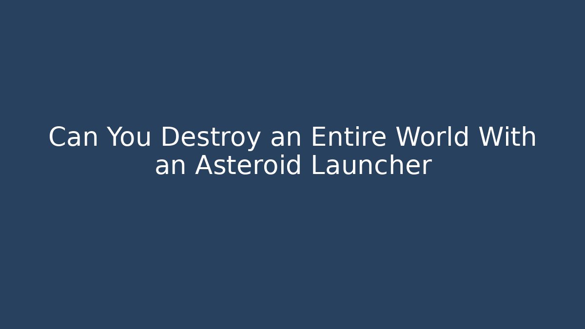 Can You Destroy an Entire World With an Asteroid Launcher