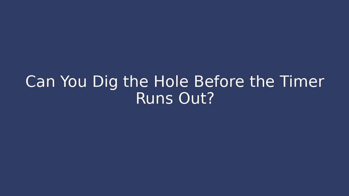 Can You Dig the Hole Before the Timer Runs Out?
