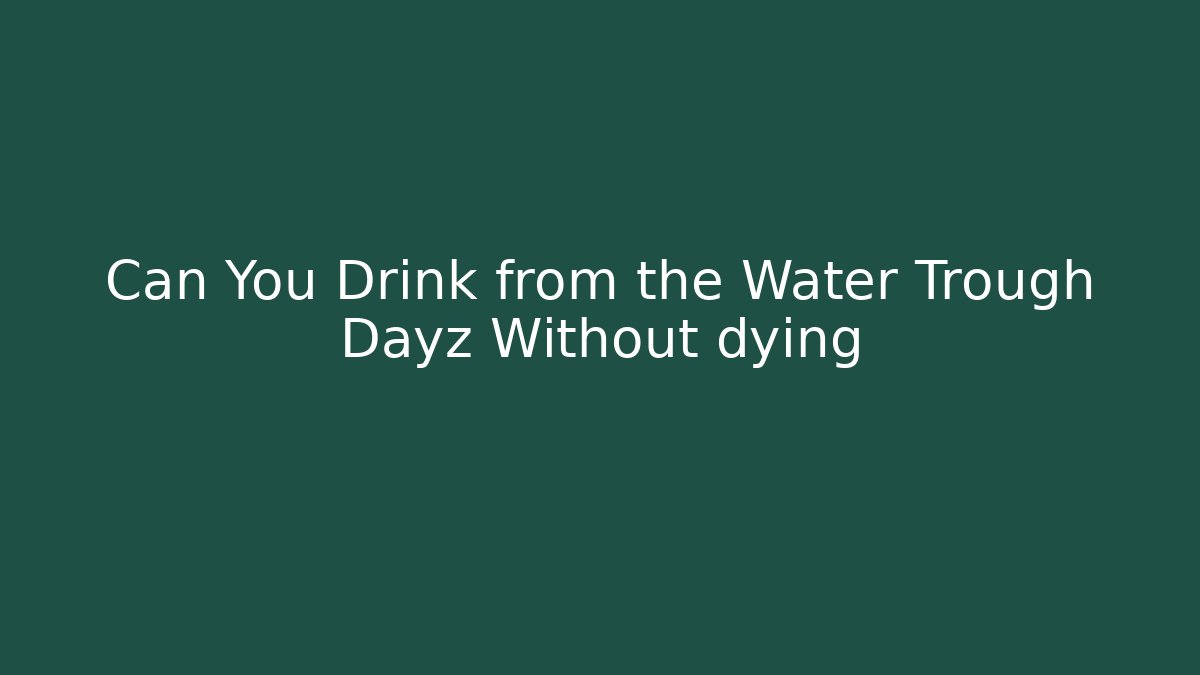Can You Drink from the Water Trough Dayz Without dying