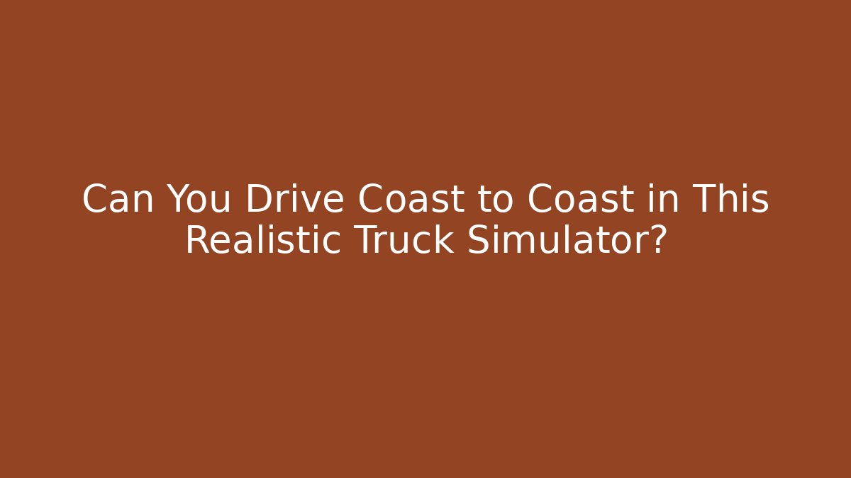 Can You Drive Coast to Coast in This Realistic Truck Simulator?
