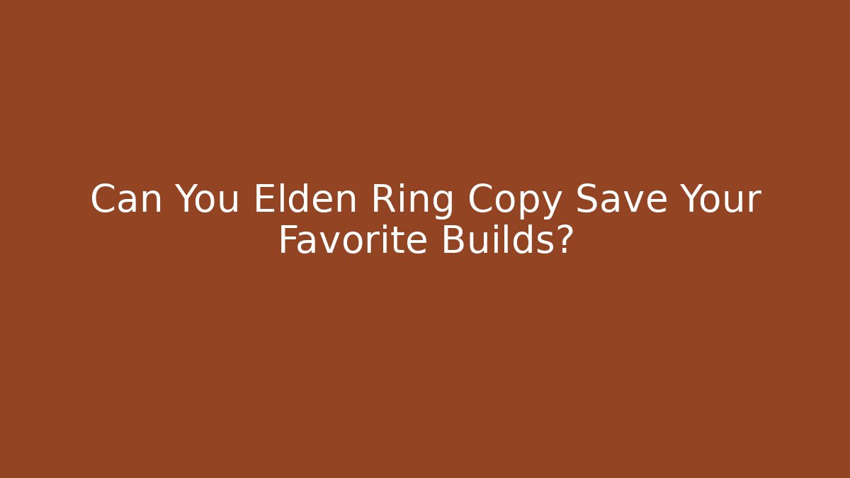 Can You Elden Ring Copy Save Your Favorite Builds?