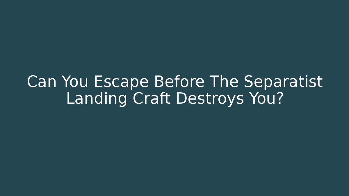 Can You Escape Before The Separatist Landing Craft Destroys You?