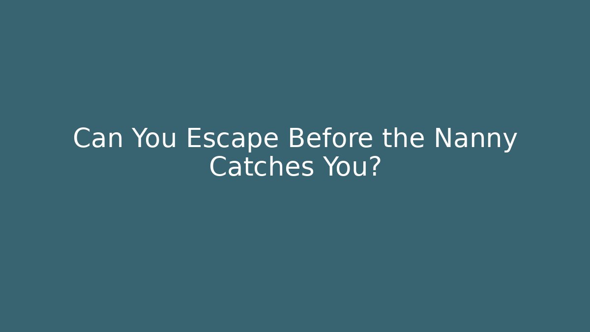 Can You Escape Before the Nanny Catches You?