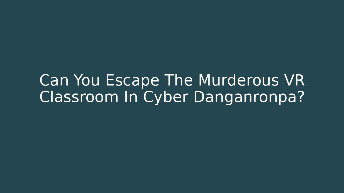 Can You Escape The Murderous VR Classroom In Cyber Danganronpa?