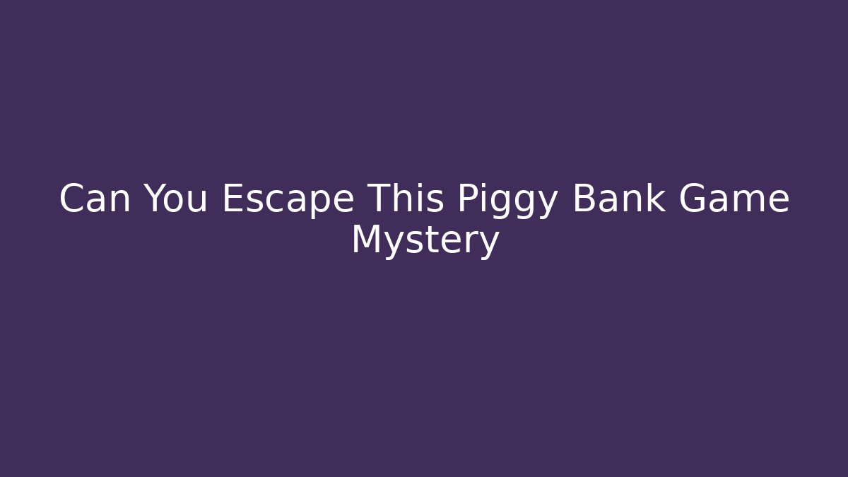 Can You Escape This Piggy Bank Game Mystery