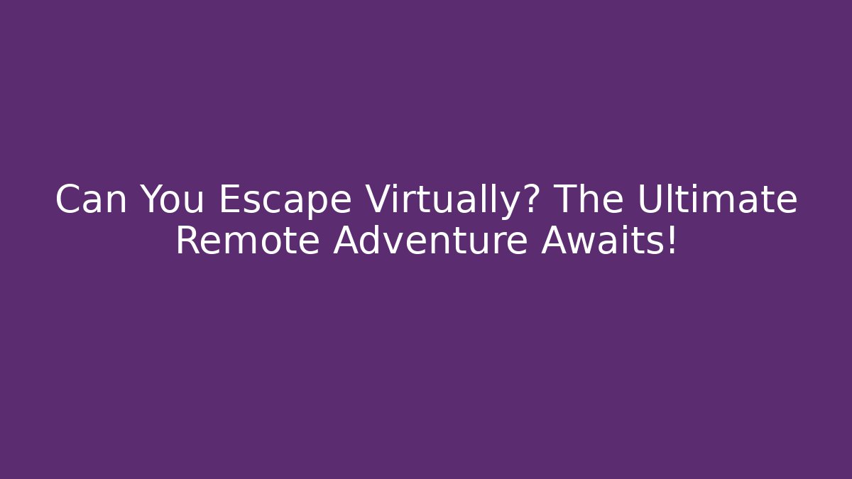 Can You Escape Virtually? The Ultimate Remote Adventure Awaits!