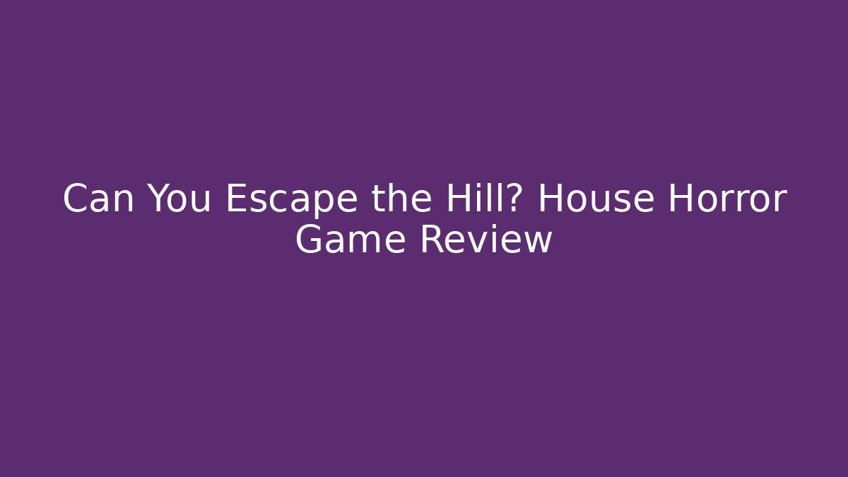 Can You Escape the Hill? House Horror Game Review