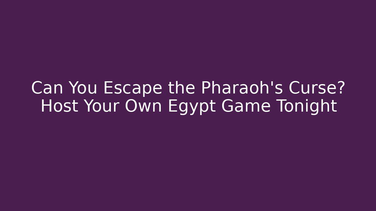 Can You Escape the Pharaoh’s Curse? Host Your Own Egypt Game Tonight