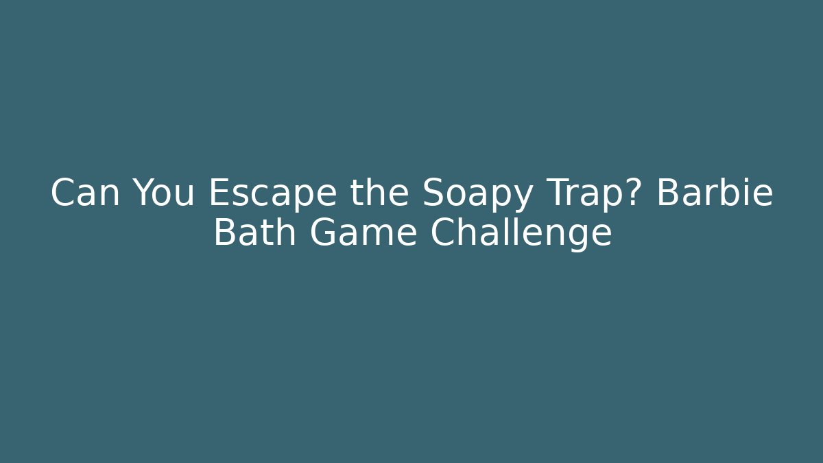 Can You Escape the Soapy Trap? Barbie Bath Game Challenge