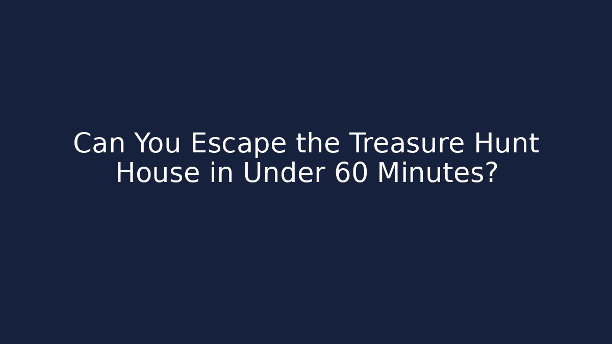 Can You Escape the Treasure Hunt House in Under 60 Minutes?