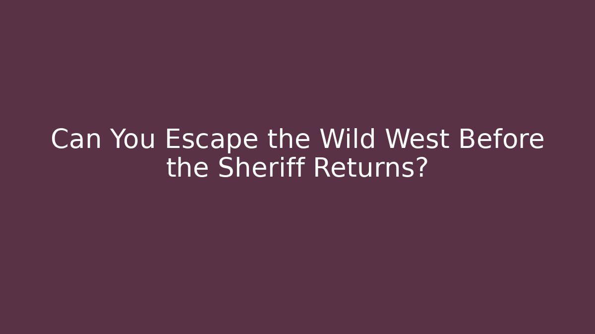 Can You Escape the Wild West Before the Sheriff Returns?