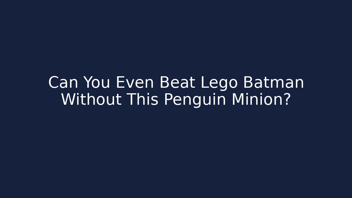 Can You Even Beat Lego Batman Without This Penguin Minion?