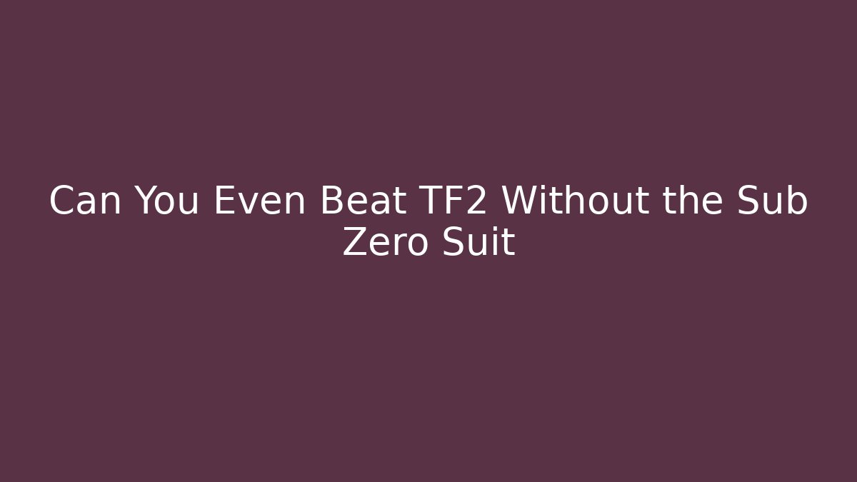 Can You Even Beat TF2 Without the Sub Zero Suit