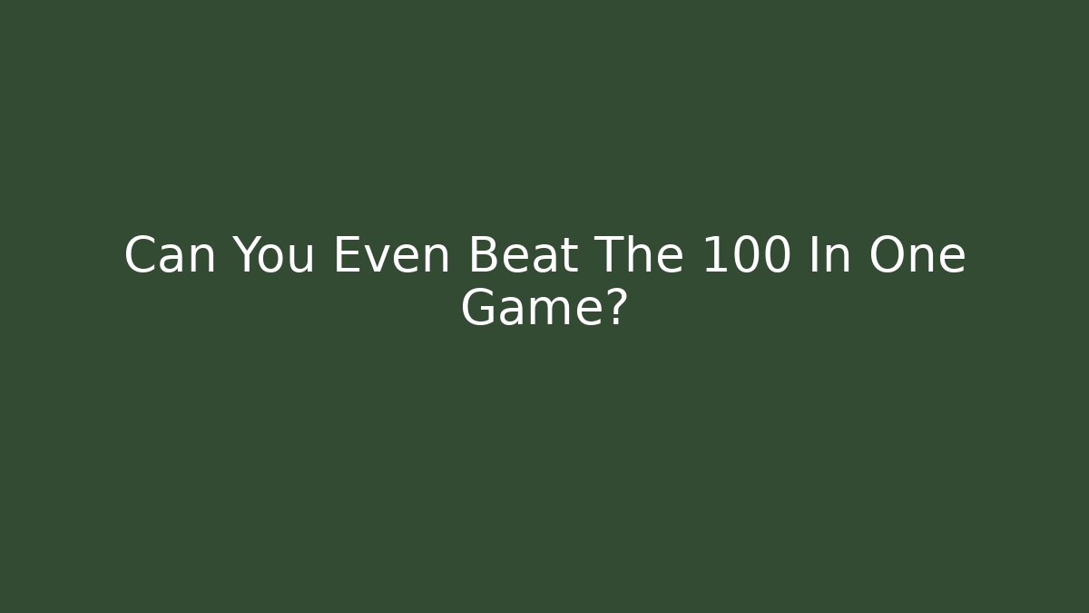 Can You Even Beat The 100 In One Game?