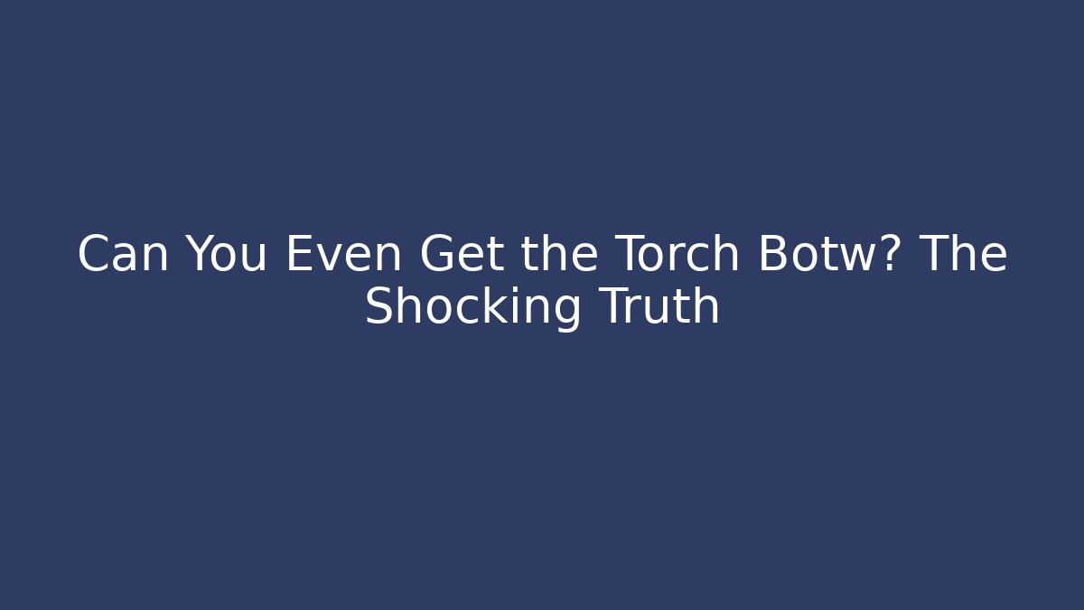 Can You Even Get the Torch Botw? The Shocking Truth