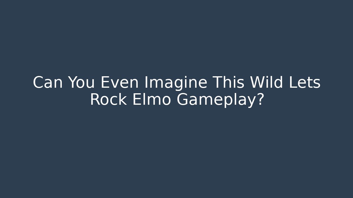 Can You Even Imagine This Wild Lets Rock Elmo Gameplay?