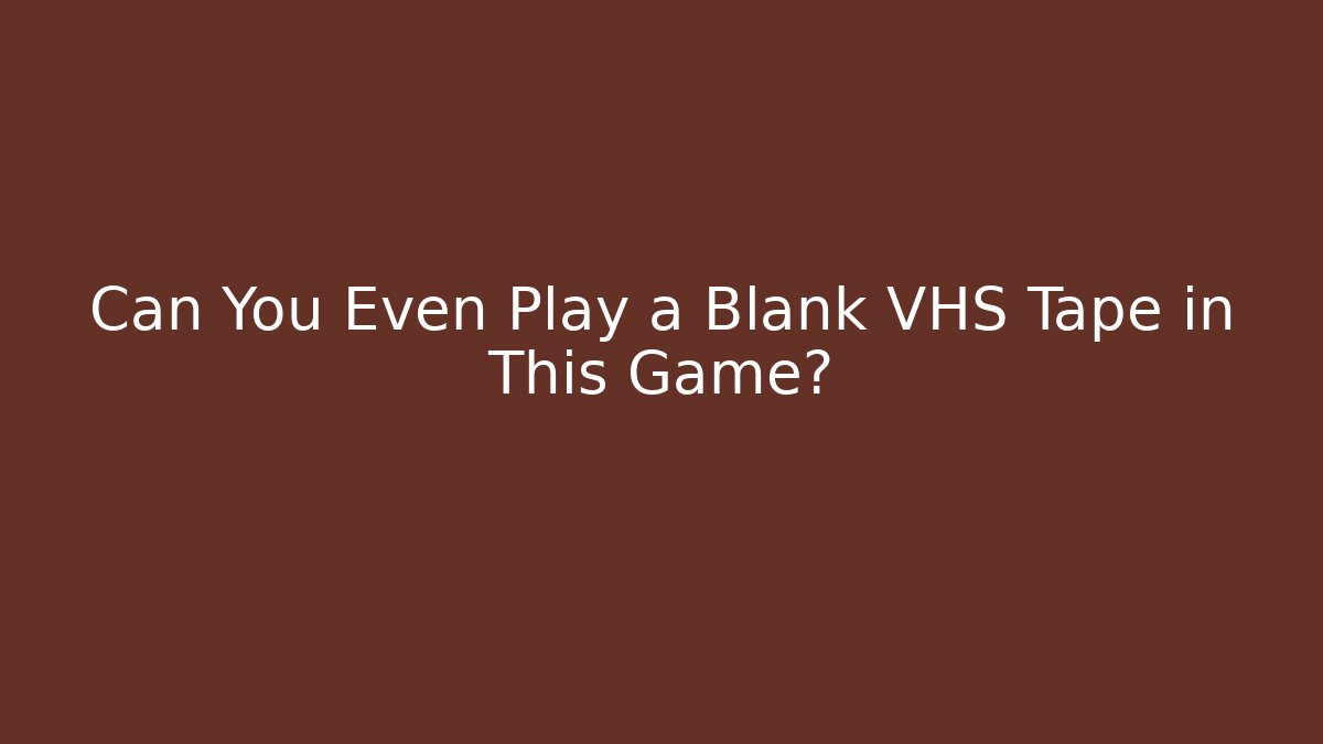 Can You Even Play a Blank VHS Tape in This Game?