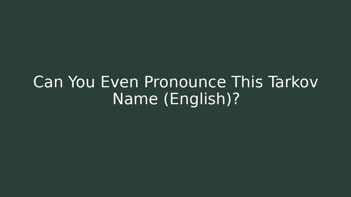Can You Even Pronounce This Tarkov Name (English)?