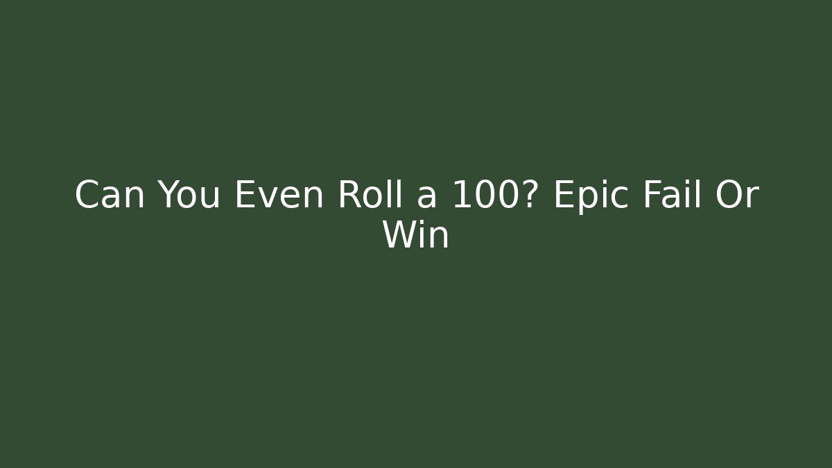 Can You Even Roll a 100? Epic Fail Or Win