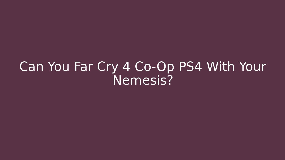 Can You Far Cry 4 Co-Op PS4 With Your Nemesis?