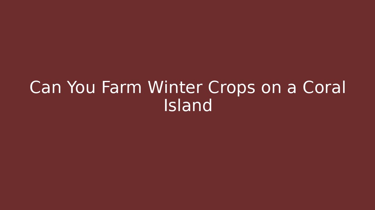 Can You Farm Winter Crops on a Coral Island