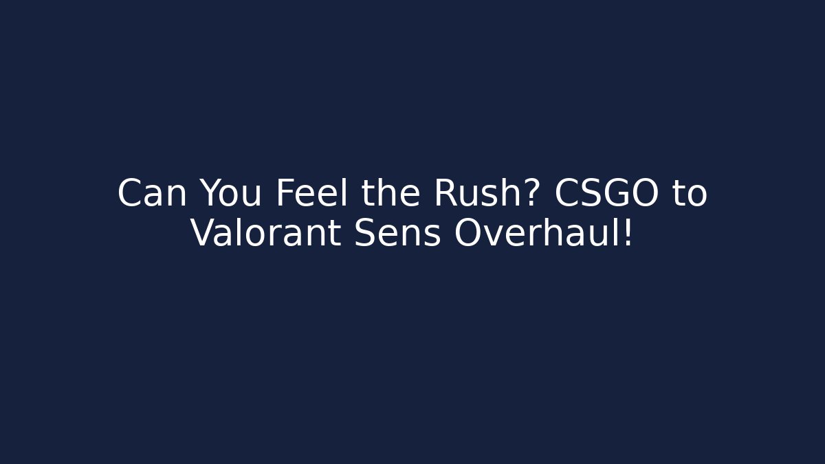Can You Feel the Rush? CSGO to Valorant Sens Overhaul!