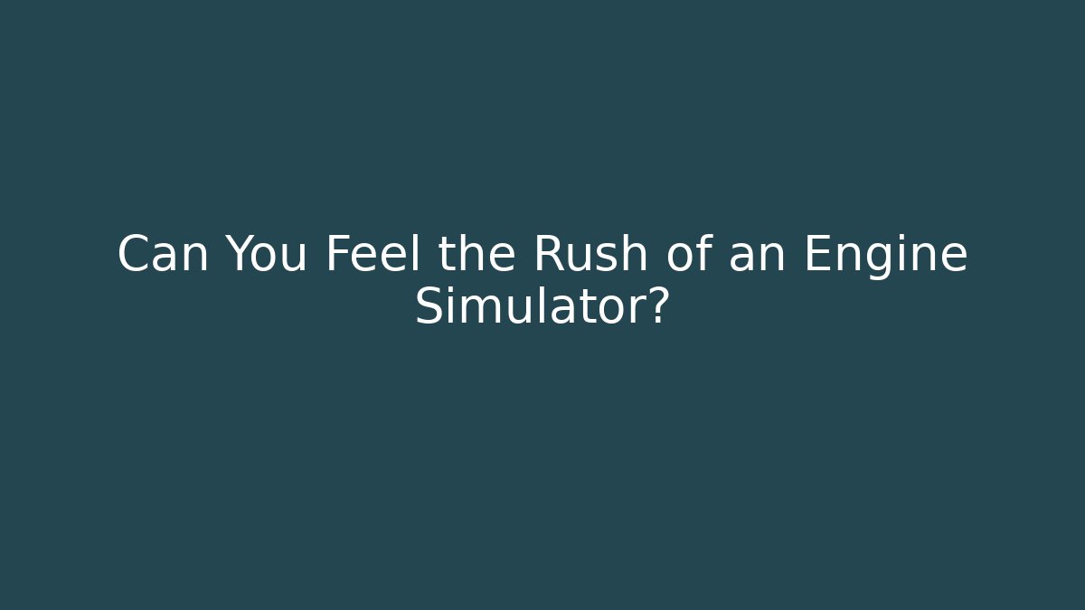 Can You Feel the Rush of an Engine Simulator?