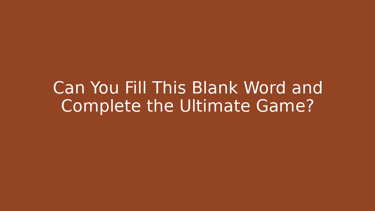 Can You Fill This Blank Word and Complete the Ultimate Game?
