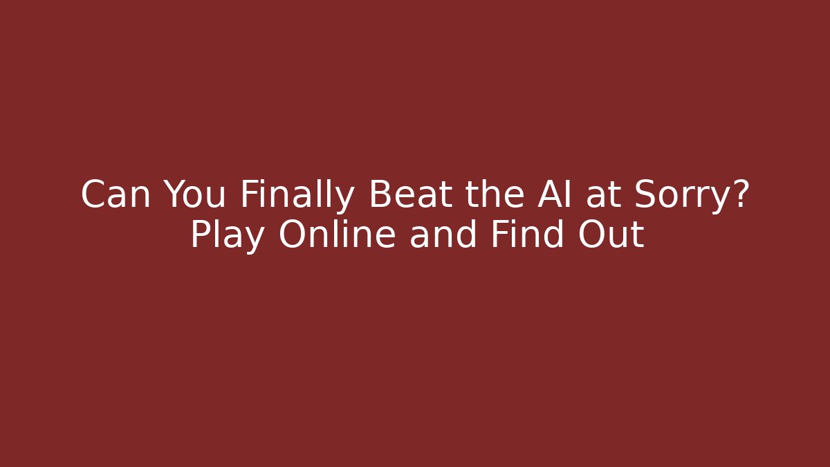 Can You Finally Beat the AI at Sorry? Play Online and Find Out