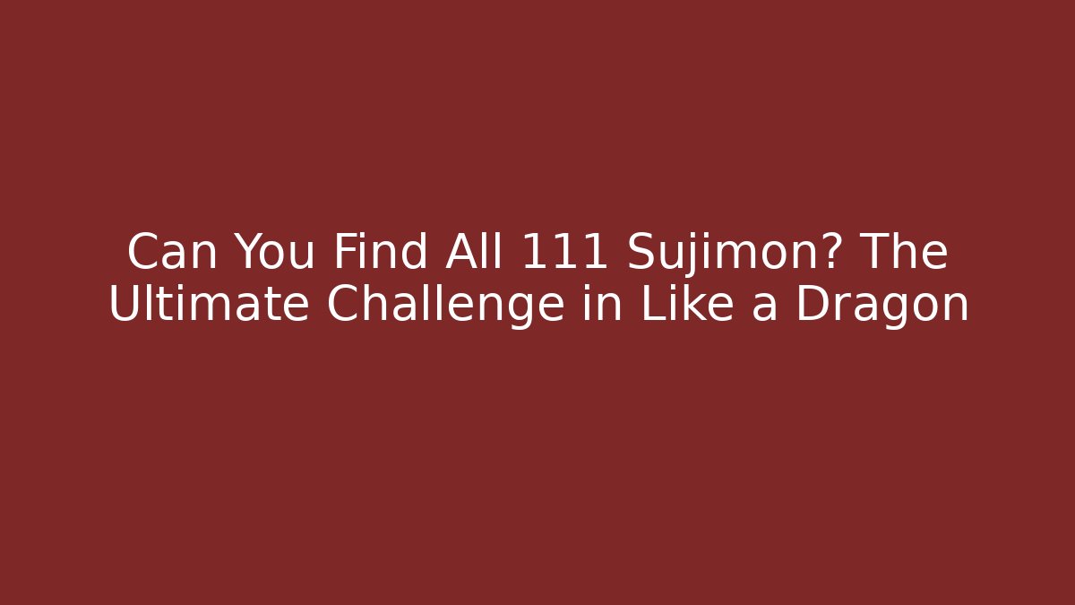 Can You Find All 111 Sujimon? The Ultimate Challenge in Like a Dragon