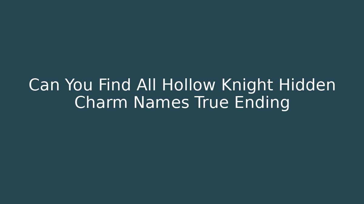 Can You Find All Hollow Knight Hidden Charm Names True Ending