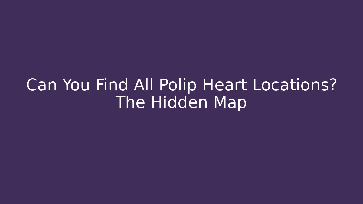 Can You Find All Polip Heart Locations? The Hidden Map