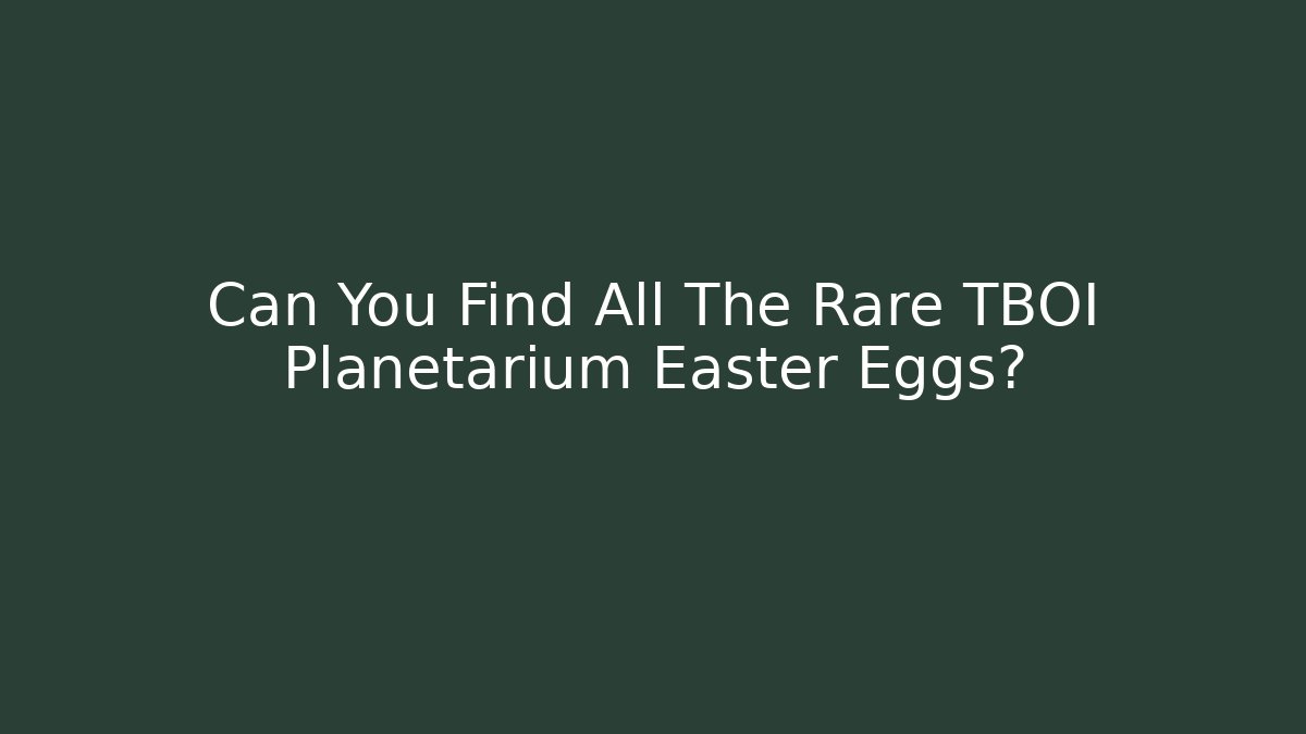 Can You Find All The Rare TBOI Planetarium Easter Eggs?
